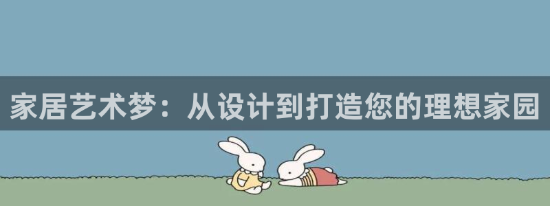 星欧娱乐伐官网注册：家居艺术梦：从设计到打造您的理想家园